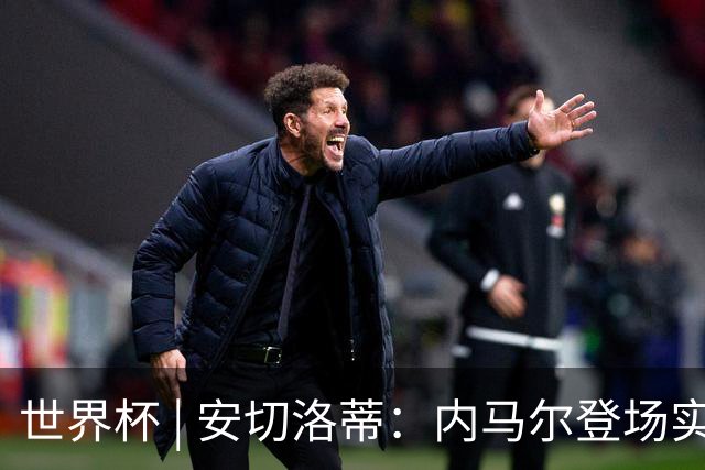 世界杯 | 安切洛蒂：内马尔登场实至名归