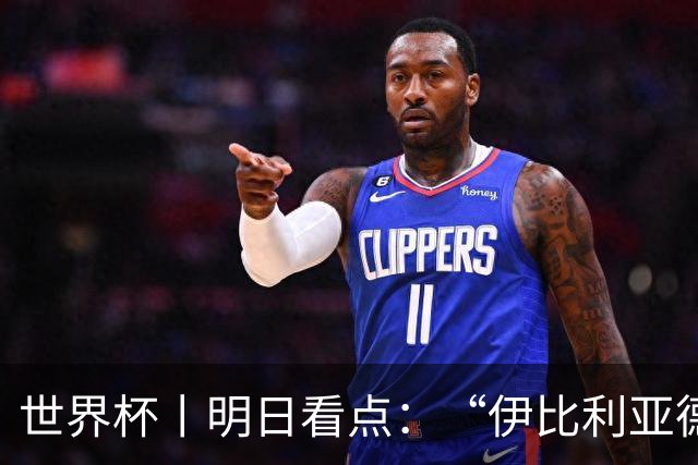 世界杯丨明日看点：“伊比利亚德比”与东道主硬仗