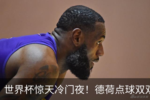世界杯惊天冷门夜！德荷点球双双出局，利物浦无奈迎最大利好