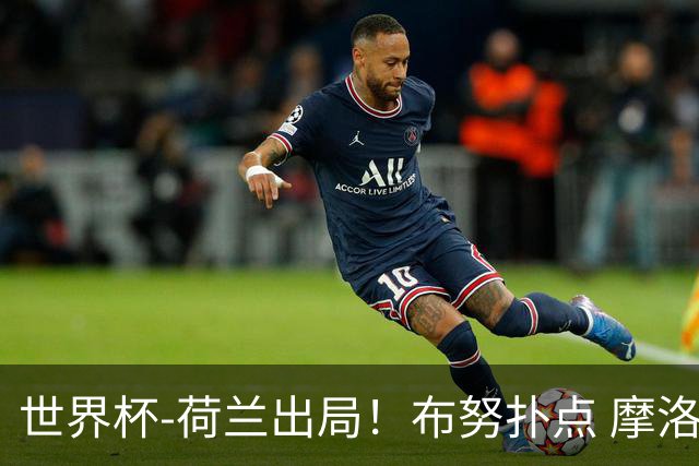 世界杯-荷兰出局！布努扑点 摩洛哥点球战总分4-3进16强