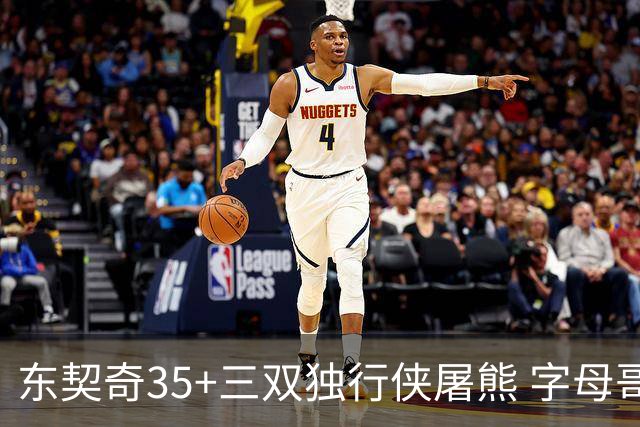 东契奇35+三双独行侠屠熊 字母哥33分雄鹿灭火
