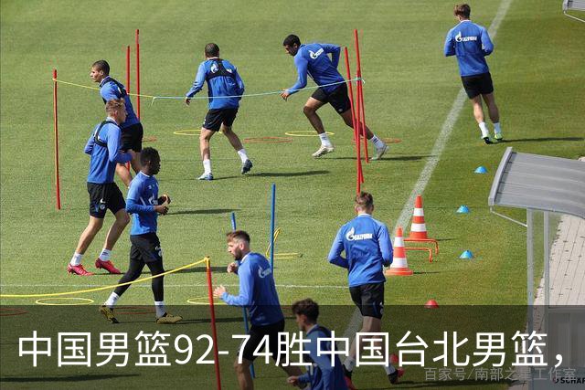 中国男篮92-74胜中国台北男篮，成功晋级世预赛第二阶段