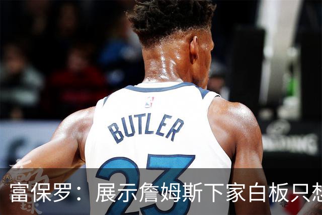 富保罗：展示詹姆斯下家白板只想让球迷了解决策内幕&是艰难决定