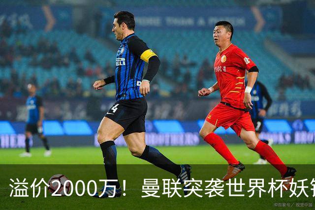 溢价2000万！曼联突袭世界杯妖锋，5000万豪赌藏巨大悬念