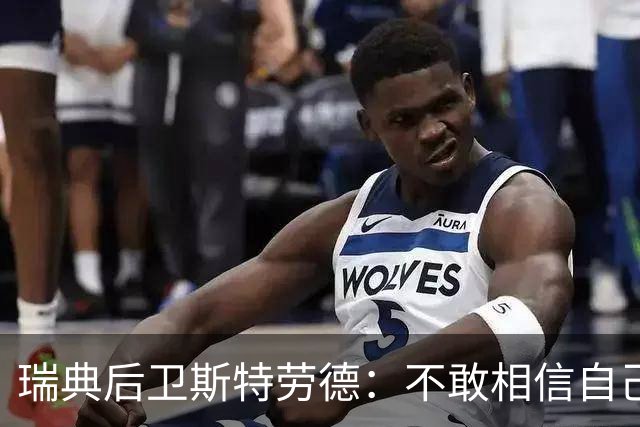 瑞典后卫斯特劳德：不敢相信自己居然首发，希望主帅对我表现满意
