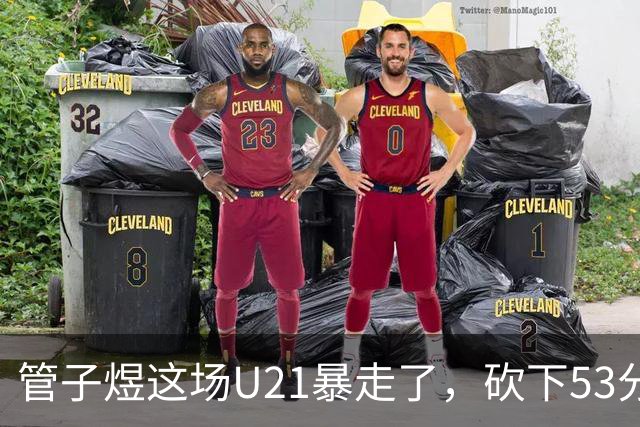 管子煜这场U21暴走了，砍下53分+8记三分！中国男篮20岁2米前锋崛起